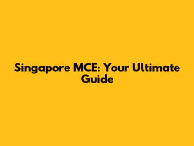 Singapore MCE: Your Ultimate Guide