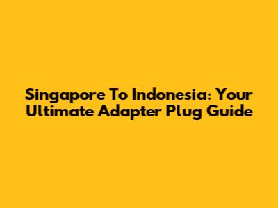 Singapore To Indonesia: Your Ultimate Adapter Plug Guide
