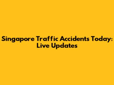 Singapore Traffic Accidents Today: Live Updates