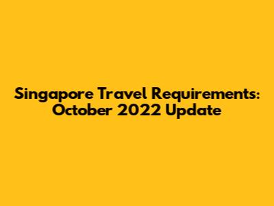 Singapore Travel Requirements: October 2022 Update