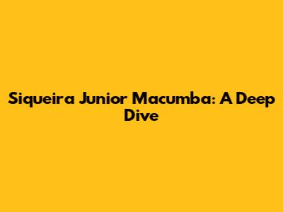 Siqueira Junior Macumba: A Deep Dive
