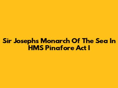 Sir Joseph's 'Monarch Of The Sea' In HMS Pinafore Act I