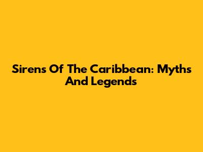 Sirens Of The Caribbean: Myths And Legends