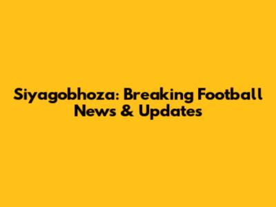 Siyagobhoza: Breaking Football News & Updates