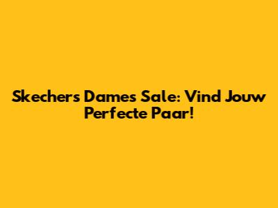 Skechers Dames Sale: Vind Jouw Perfecte Paar!