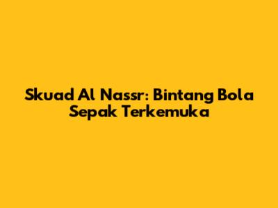 Skuad Al Nassr: Bintang Bola Sepak Terkemuka