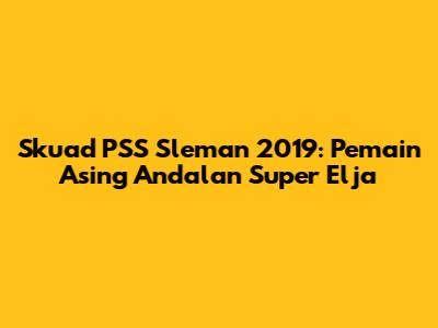 Skuad PSS Sleman 2019: Pemain Asing Andalan Super Elja
