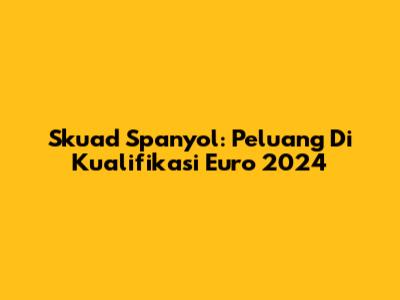 Skuad Spanyol: Peluang Di Kualifikasi Euro 2024
