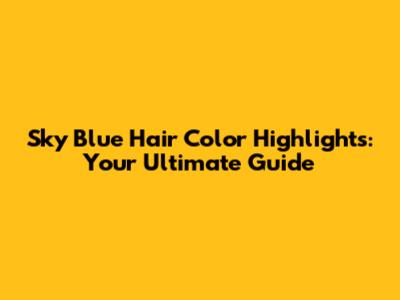 Sky Blue Hair Color Highlights: Your Ultimate Guide