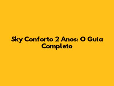 Sky Conforto 2 Anos: O Guia Completo