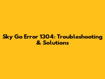 Sky Go Error 1304: Troubleshooting & Solutions