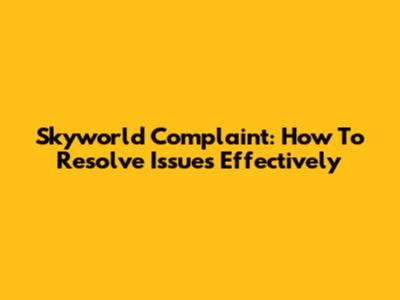 Skyworld Complaint: How To Resolve Issues Effectively