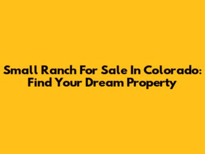 Small Ranch For Sale In Colorado: Find Your Dream Property