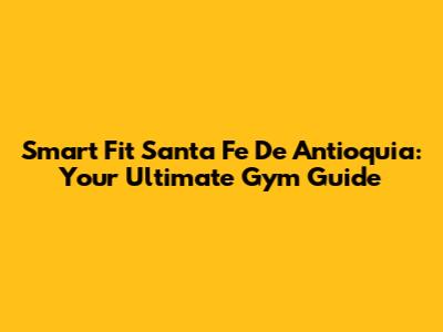 Smart Fit Santa Fe De Antioquia: Your Ultimate Gym Guide