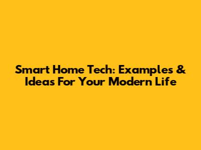 Smart Home Tech: Examples & Ideas For Your Modern Life