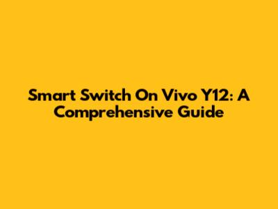 Smart Switch On Vivo Y12: A Comprehensive Guide