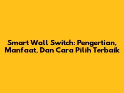 Smart Wall Switch: Pengertian, Manfaat, Dan Cara Pilih Terbaik