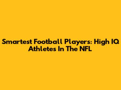 Smartest Football Players: High IQ Athletes In The NFL