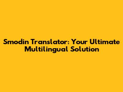 Smodin Translator: Your Ultimate Multilingual Solution
