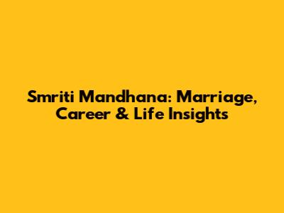 Smriti Mandhana: Marriage, Career & Life Insights