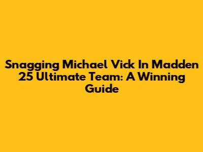 Snagging Michael Vick In Madden 25 Ultimate Team: A Winning Guide