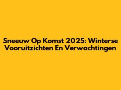 Sneeuw Op Komst 2025: Winterse Vooruitzichten En Verwachtingen