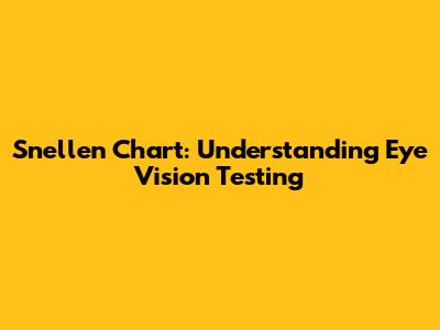 Snellen Chart: Understanding Eye Vision Testing