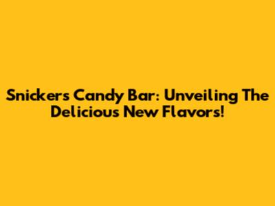 Snickers Candy Bar: Unveiling The Delicious New Flavors!