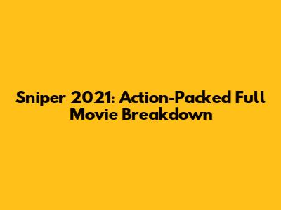 Sniper 2021: Action-Packed Full Movie Breakdown