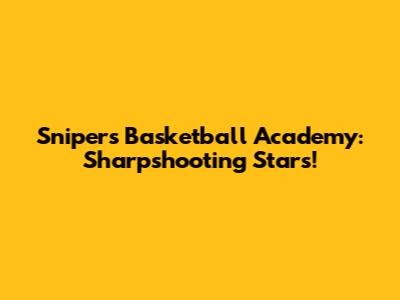 Snipers Basketball Academy: Sharpshooting Stars!