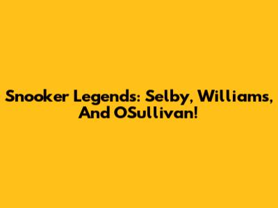 Snooker Legends: Selby, Williams, And O'Sullivan!