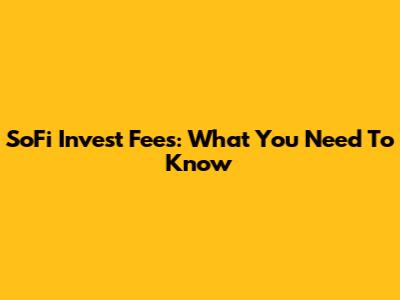 SoFi Invest Fees: What You Need To Know