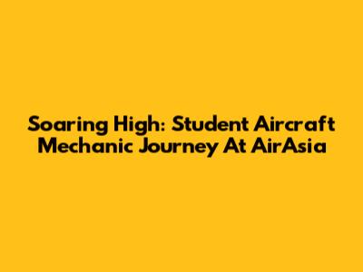 Soaring High: Student Aircraft Mechanic Journey At AirAsia
