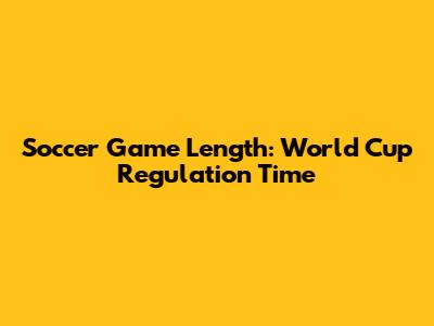Soccer Game Length: World Cup Regulation Time