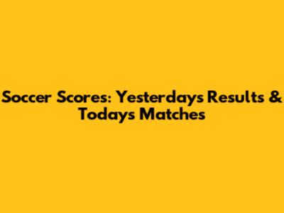 Soccer Scores: Yesterday's Results & Today's Matches