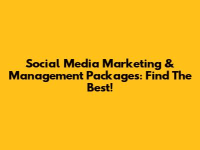 Social Media Marketing & Management Packages: Find The Best!