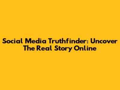 Social Media Truthfinder: Uncover The Real Story Online