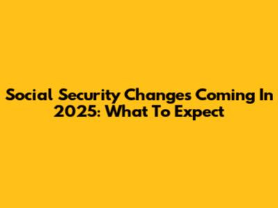 Social Security Changes Coming In 2025: What To Expect