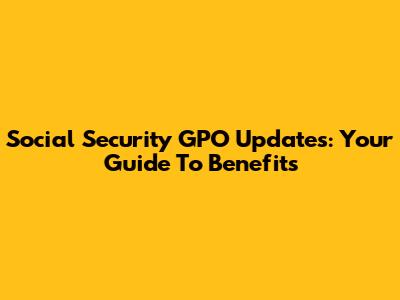 Social Security GPO Updates: Your Guide To Benefits