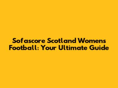 Sofascore Scotland Women's Football: Your Ultimate Guide