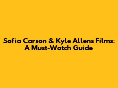Sofia Carson & Kyle Allen's Films: A Must-Watch Guide