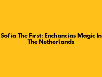 Sofia The First: Enchancia's Magic In The Netherlands