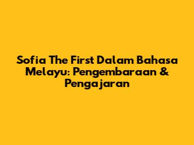 Sofia The First Dalam Bahasa Melayu: Pengembaraan & Pengajaran