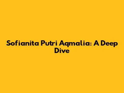 Sofianita Putri Aqmalia: A Deep Dive