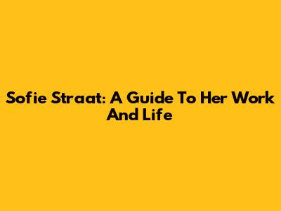Sofie Straat: A Guide To Her Work And Life