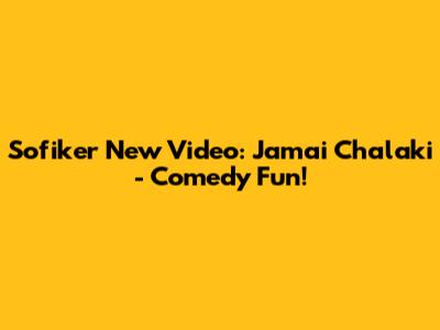 Sofiker New Video: Jamai Chalaki - Comedy Fun!