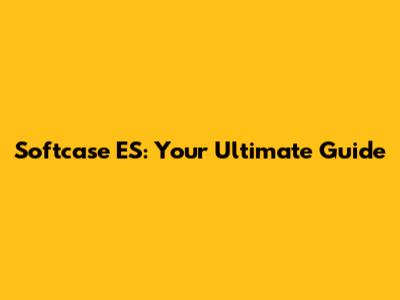 Softcase ES: Your Ultimate Guide