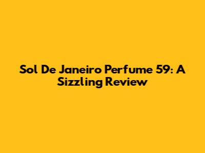 Sol De Janeiro Perfume 59: A Sizzling Review