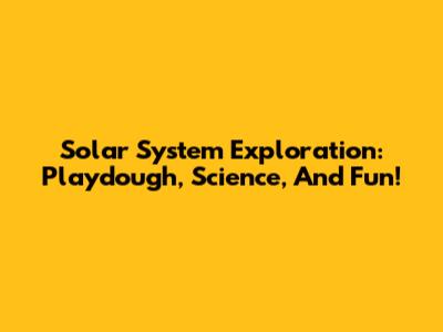 Solar System Exploration: Playdough, Science, And Fun!