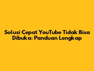 Solusi Cepat YouTube Tidak Bisa Dibuka: Panduan Lengkap